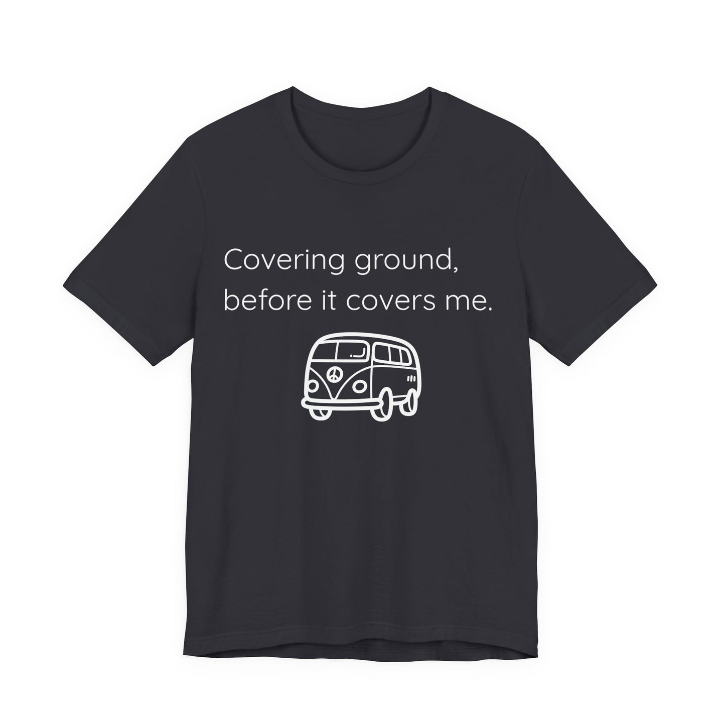 Covering Ground Before It Covers Me T-Shirt