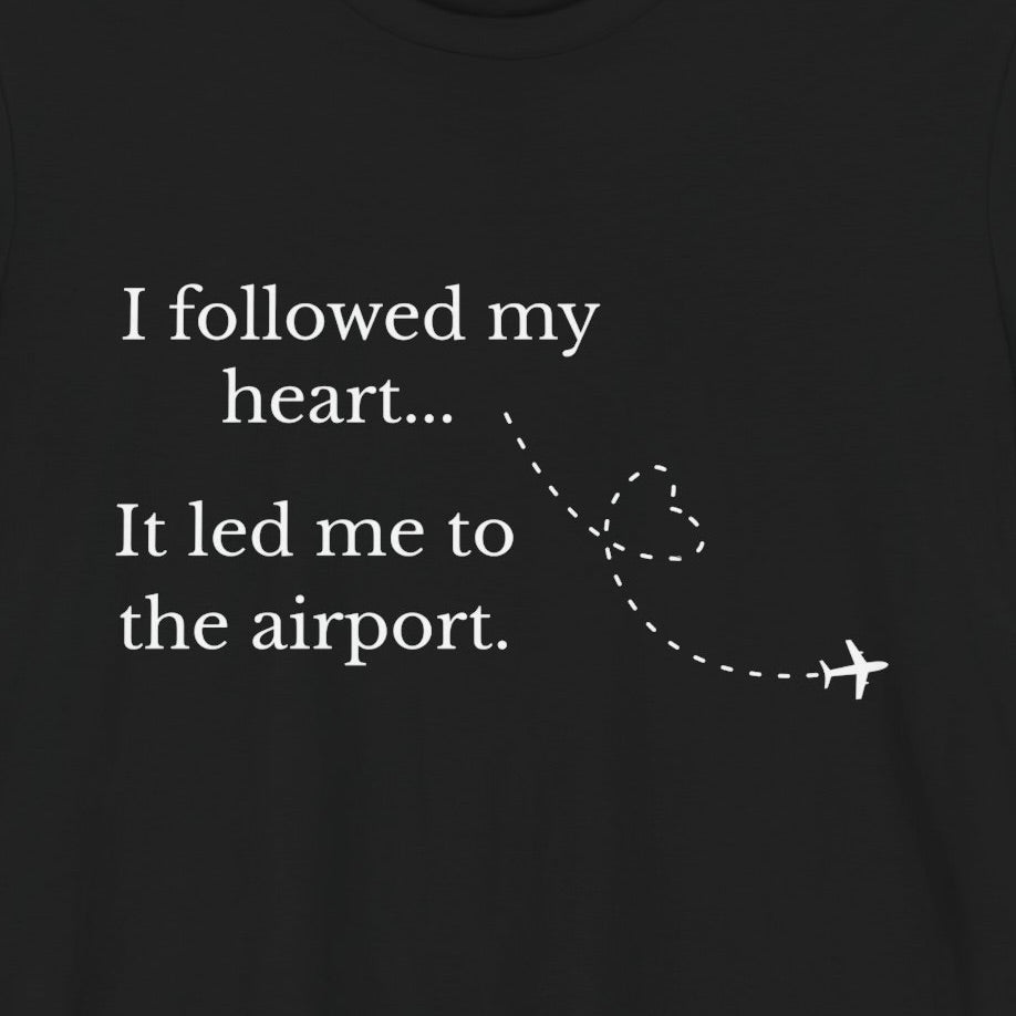 I Followed My Heart It Led Me to the Airport T-Shirt