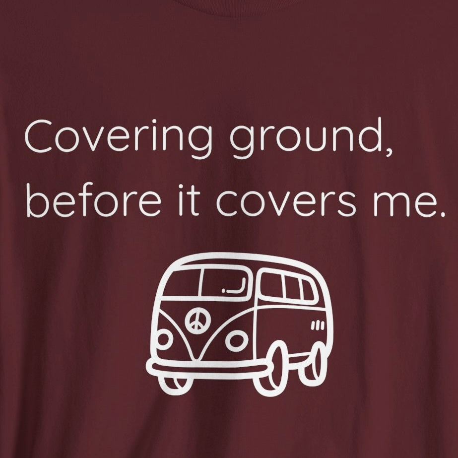 Covering Ground Before It Covers Me T-Shirt